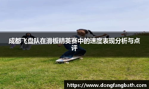 成都飞盘队在滑板精英赛中的速度表现分析与点评