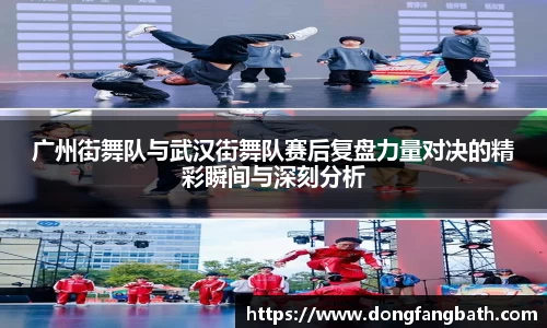 广州街舞队与武汉街舞队赛后复盘力量对决的精彩瞬间与深刻分析