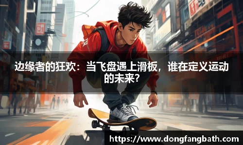 边缘者的狂欢：当飞盘遇上滑板，谁在定义运动的未来？