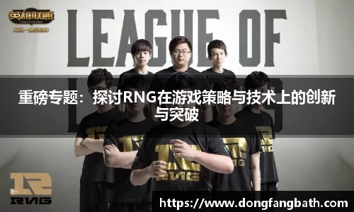 重磅专题：探讨RNG在游戏策略与技术上的创新与突破