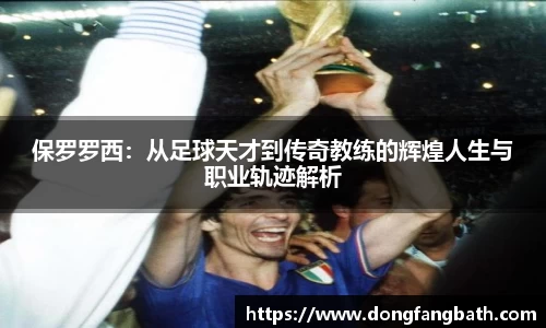 保罗罗西：从足球天才到传奇教练的辉煌人生与职业轨迹解析