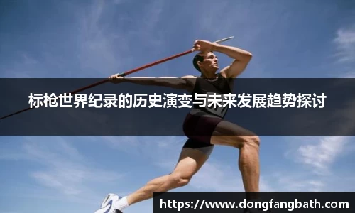 标枪世界纪录的历史演变与未来发展趋势探讨